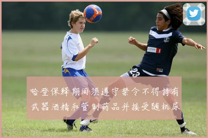 哈登保释期间须遵守禁令不得持有武器酒精和管制药品并接受随机尿检