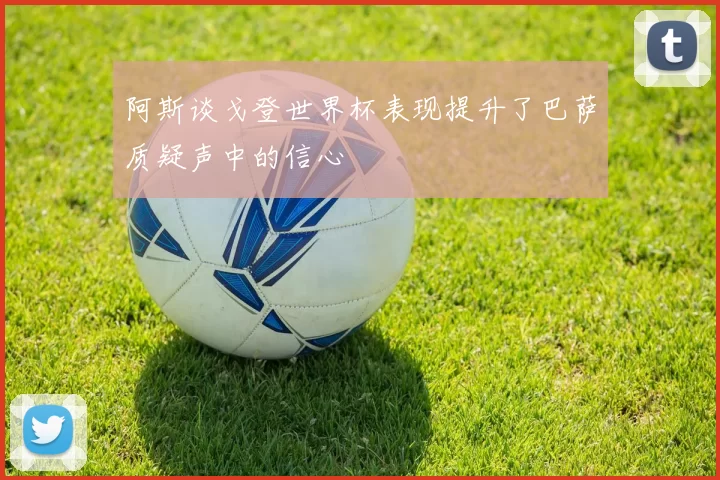 阿斯谈戈登世界杯表现提升了巴萨质疑声中的信心