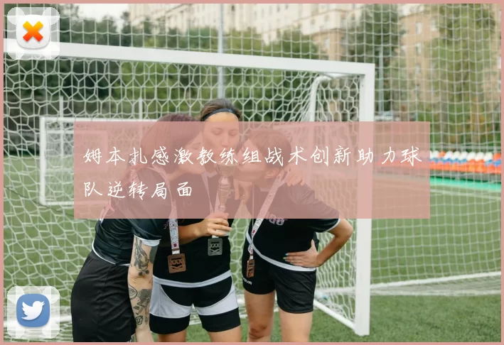 姆本扎感激教练组战术创新助力球队逆转局面