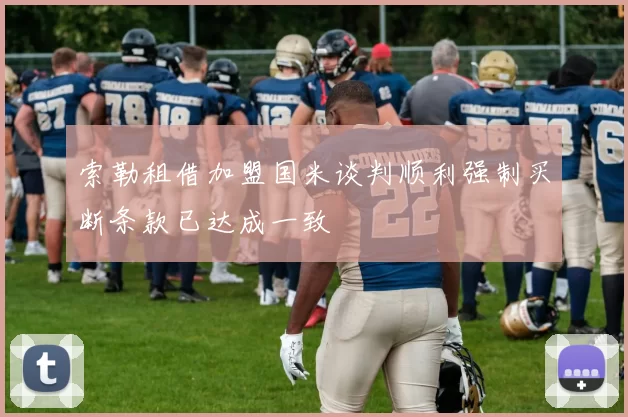 索勒租借加盟国米谈判顺利强制买断条款已达成一致