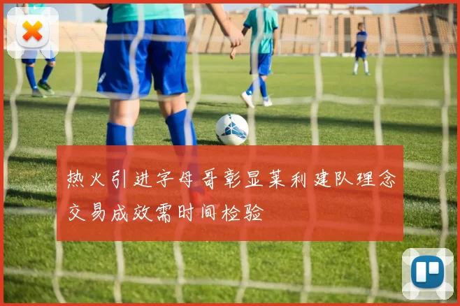 热火引进字母哥彰显莱利建队理念交易成效需时间检验