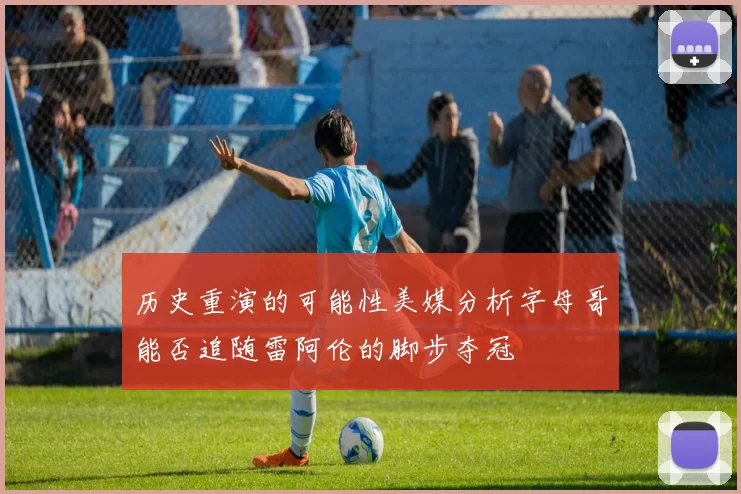 历史重演的可能性美媒分析字母哥能否追随雷阿伦的脚步夺冠
