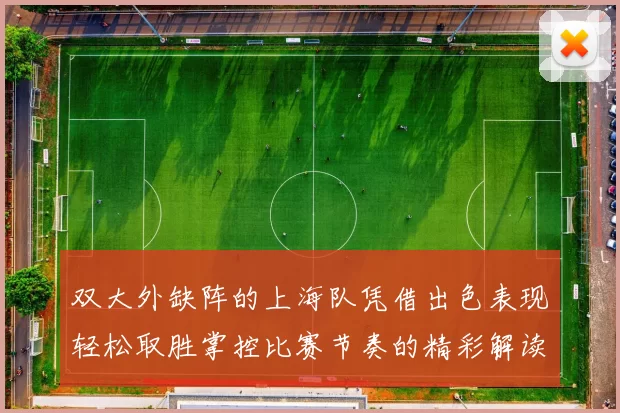 双大外缺阵的上海队凭借出色表现轻松取胜掌控比赛节奏的精彩解读
