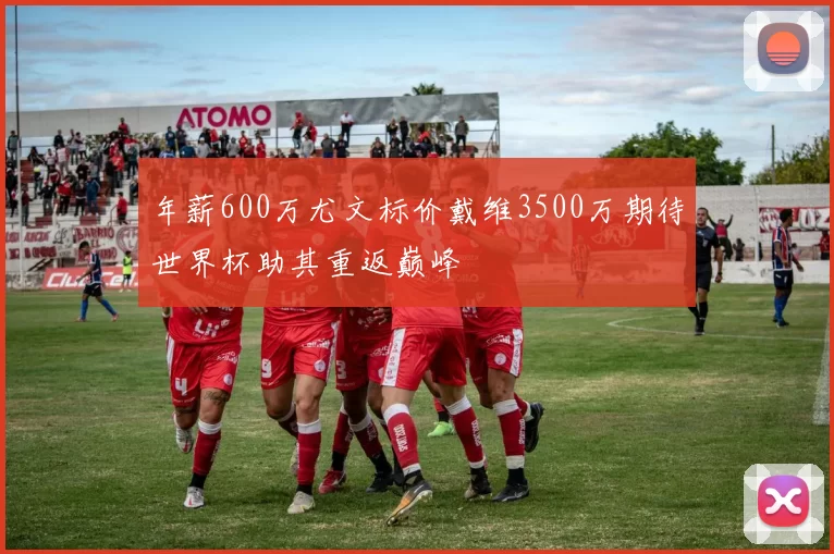年薪600万尤文标价戴维3500万期待世界杯助其重返巅峰