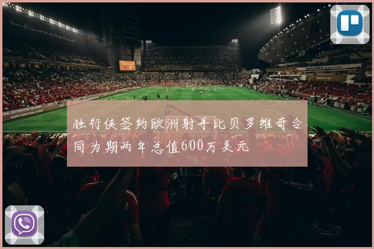 独行侠签约欧洲射手比贝罗维奇合同为期两年总值600万美元