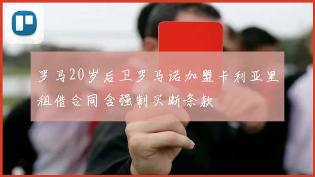 罗马20岁后卫罗马诺加盟卡利亚里租借合同含强制买断条款