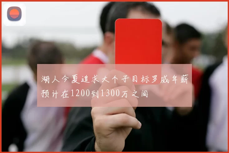 湖人今夏追求大个子目标罗威年薪预计在1200到1300万之间