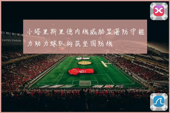 小塔里斯里德内线威胁显著防守能力助力球队构筑坚固防线