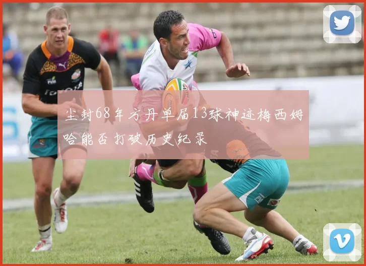 尘封68年方丹单届13球神迹梅西姆哈能否打破历史纪录