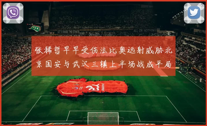 张稀哲早早受伤法比奥远射威胁北京国安与武汉三镇上半场战成平局