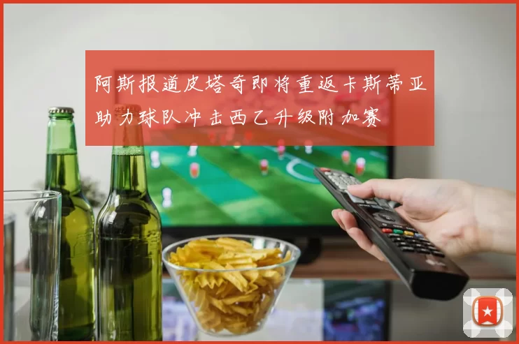阿斯报道皮塔奇即将重返卡斯蒂亚助力球队冲击西乙升级附加赛