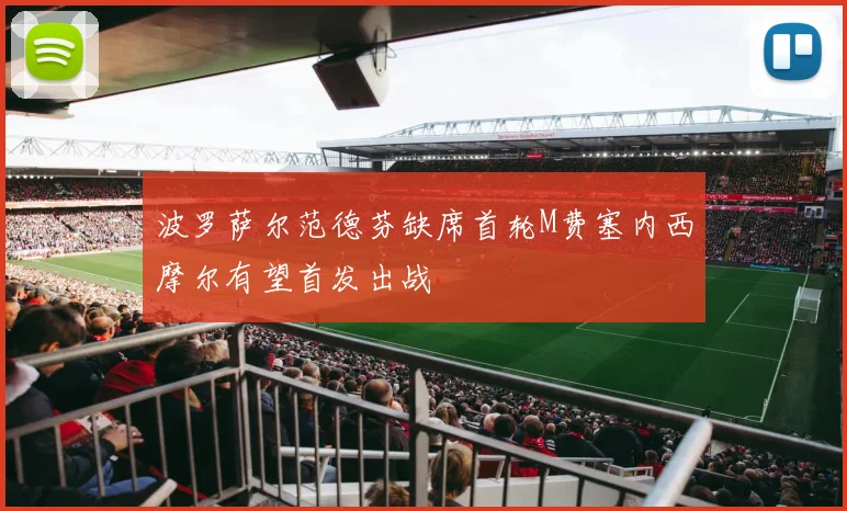 波罗萨尔范德芬缺席首轮M费塞内西摩尔有望首发出战